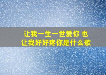 让我一生一世爱你 也让我好好疼你是什么歌